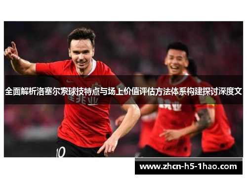 全面解析洛塞尔索球技特点与场上价值评估方法体系构建探讨深度文