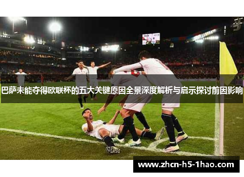 巴萨未能夺得欧联杯的五大关键原因全景深度解析与启示探讨前因影响