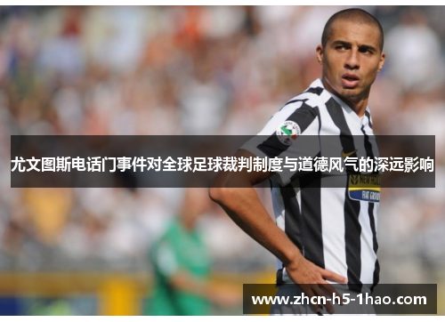 尤文图斯电话门事件对全球足球裁判制度与道德风气的深远影响