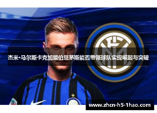 杰米·马尔斯卡克加盟伯恩茅斯能否带领球队实现崛起与突破
