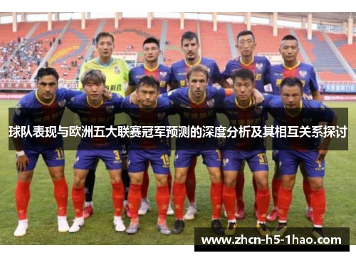 球队表现与欧洲五大联赛冠军预测的深度分析及其相互关系探讨