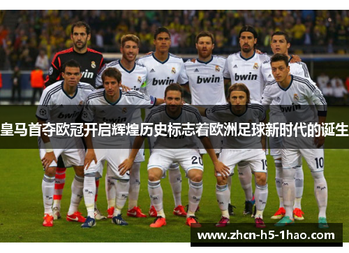 皇马首夺欧冠开启辉煌历史标志着欧洲足球新时代的诞生