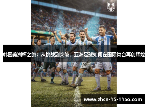韩国美洲杯之旅:从挑战到突破,亚洲足球如何在国际舞台再创辉煌 韩国美洲杯之旅:从挑战到突破,亚洲足球如何在国际舞台再创辉煌